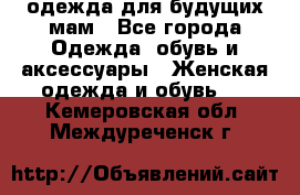 одежда для будущих мам - Все города Одежда, обувь и аксессуары » Женская одежда и обувь   . Кемеровская обл.,Междуреченск г.